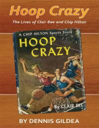 Dennis Gildea — Hoop Crazy : The Lives of Clair Bee and Chip Hilton