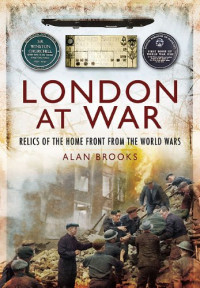 Alan Brooks — London at War: Relics of the Home Front from the World Wars