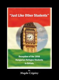 Magda Czigány — "Just Like Other Students" : Reception of the 1956 Hungarian Refugee Students in Britain