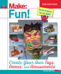 Bob Knetzger — Make: Fun! Create Your Own Toys, Games, and Amusements