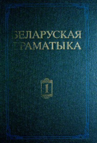 Бірыла М.В., Шуба П.П. (рэд.) — Беларуская граматыка ў 2 Ч.Ч.1. Фаналогія. Арфаэпія. Марфалогія. Словаўтварэнне. Націск