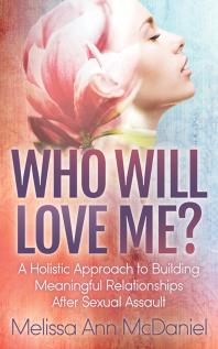 Melissa Ann McDaniel — Who Will Love Me? : A Holistic Approach to Building Meaningful Relationships after Sexual Assault