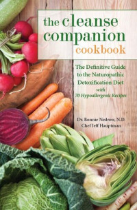 Bonnie Nedrow; Jeff Hauptman — The Cleanse Companion Cookbook: The Definitive Guide to the Naturopathic Detoxification Diet with 69 Hypoallergenic Recipes