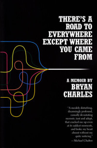 Bryan Charles — There's a Road to Everywhere Except Where You Came from: A Memoir