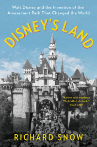 Snow, Richard — Disney's land: Walt Disney and the invention of the amusement park that changed the world