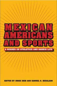 Regalado, Samuel Octavio; Iber, Jorge — Mexican Americans and sports : a reader on athletics and barrio life
