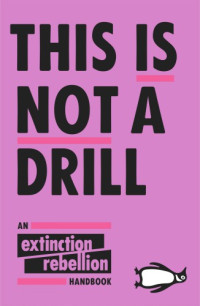 Extinction Rebellion — This is not a drill: An Extinction Rebellion Handbook