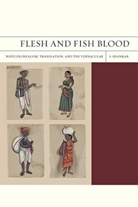 Subramanian Shankar — Flesh and Fish Blood: Postcolonialism, Translation, and the Vernacular