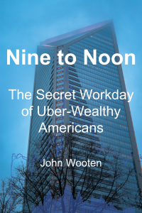 John Wooten — Nine to Noon: The Secret Workday of Uber-Wealthy Americans