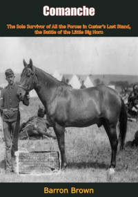 Barron Brown — Comanche : the Sole Survivor of all the Forces in Custer's Last Stand, the Battle of the Little Big Horn