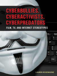 Rosewarne, Lauren — Cyberbullies, cyberactivists, cyberpredators: film, TV, and internet stereotypes
