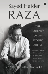 Yashodhara Dalmia — Sayed Haider Raza: The Journey of an Iconic Artist