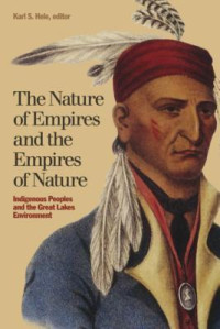 Karl S. Hele — The Nature of Empires and the Empires of Nature: Indigenous Peoples and the Great Lakes Environment