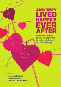 Helene Carlback (editor); Yulia Gradskova (editor); Zhanna Kravchenko (editor) — And They Lived Happily Ever After: Norms and Everyday Practices of Family and Parenthood in Russia and Eastern Europe