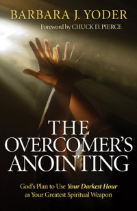 Barbara J. Yoder — The Overcomer's Anointing: God's Plan to Use Your Darkest Hour as Your Greatest Spiritual Weapon