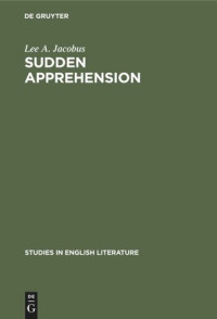 Lee A. Jacobus — Sudden Apprehension: Aspects of Knowledge in Paradise Lost