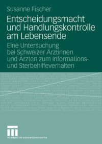 Fischer, Susanne — Entscheidungsmacht und Handlungskontrolle am Lebensende : eine Untersuchung bei Schweizer Ärztinnen und Ärzten zum Informations- und Sterbehilfeverhalten