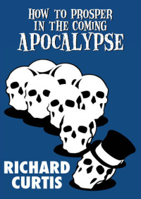 Richard Curtis — How to Prosper in the Coming Apocalypse