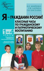 Жиренко О.Е., Лапина Е.В., Киселева Т.В. — Я – гражданин России! Классные часы по гражданскому и патриотическому воспитанию: 1–4 классы