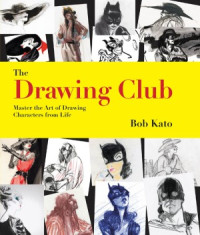 Bob Kato — The Drawing Club Master the Art of Drawing Characters from Life