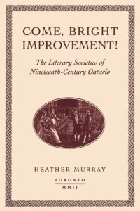 Heather Murray — Come, bright Improvement!: The Literary Societies of Nineteenth-Century Ontario
