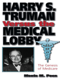 Monte M. Poen — Harry S. Truman Versus the Medical Lobby: The Genesis of Medicare
