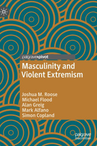 Joshua M. Roose, Michael Flood, Alan Greig, Mark Alfano, Simon Copland — Masculinity and Violent Extremism