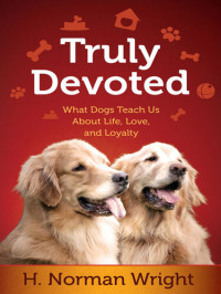 H. Norman Wright — Truly Devoted: What Dogs Teach Us about Life, Love, and Loyalty