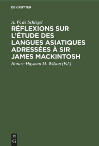 A. W. de Schlegel — Réflexions sur l’étude des langues asiatiques adressées à Sir James Mackintosh: Suivies d'une lettre à M. Horace Hayman Wilson