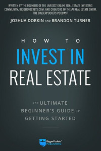 BRANDON TURNER; JOSHUA DORKIN. — HOW TO INVEST IN REAL ESTATE;THE ULTIMATE BEGINNER'S GUIDE TO GETTING STARTED