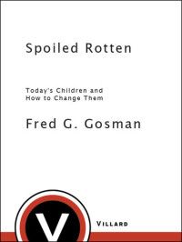 Fred G. Gosman — Spoiled Rotten: Today's Children and How to Change Them