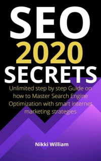 NIKKI William — Seo 2020 Secrets: The Ultimate Step By Step Guide On How To Master Search Engine Optimization With Smart Internet Marketing Strategies