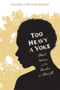 Chanequa Walker-Barnes — Too Heavy a Yoke: Black Women and the Burden of Strength