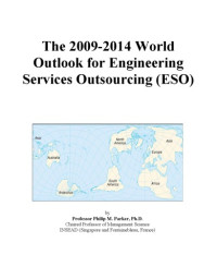 Philip M. Parker — The 2009-2014 World Outlook for Engineering Services Outsourcing (Eso)