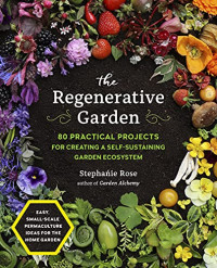 Stephanie Rose — The Regenerative Garden: 80 Practical Projects for Creating a Self-sustaining Garden Ecosystem