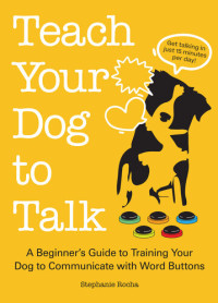 Stephanie Rocha — Teach Your Dog to Talk: A Beginner's Guide to Training Your Dog to Communicate with Word Buttons