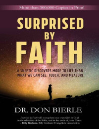 Dr. Don Bierle — Surprised by Faith: A Skeptic Discovers More To Life Than What We Can See, Touch, And Measure