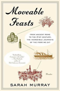 Sarah Murray — Moveable Feasts: From Ancient Rome to the 21st Century, the Incredible Journeys of the Food We Eat