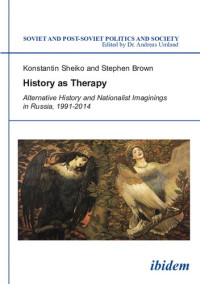 Konstantin Sheiko — History as Therapy: Alternative History and Nationalist Imaginings in Russia, 1991-2014