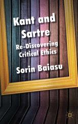 Sorin Baiasu (auth.) — Kant and Sartre: Re-discovering Critical Ethics