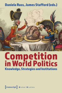 Daniela Russ (editor); James Stafford (editor); Deutsche Forschungsgemeinschaft (DFG) (editor) — Competition in World Politics: Knowledge, Strategies and Institutions