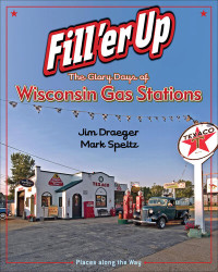 Jim Draeger; Mark Speltz — Fill 'er Up: The Glory Days of Wisconsin Gas Stations