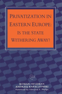 Roman Frydman; Andrzej Rapaczynski — Privatization in Eastern Europe: Is the State Withering Away?