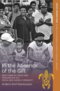Anders Emil Rasmussen — In the Absence of the Gift: New Forms of Value and Personhood in a Papua New Guinea Community