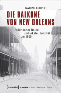 Nadine Klopfer — Die Balkone von New Orleans: Städtischer Raum und lokale Identität um 1900
