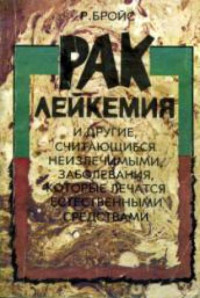 Рудольф Бройс — Рак, лейкемия и другие, считающиеся неизлечимыми, заболевания, которые лечатся естественными средствами