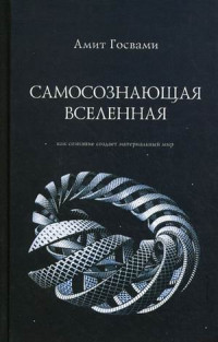 Амит Госвами — Самосознающая вселенная. Как сознание создает материальный мир