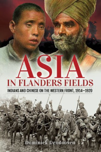 Dominiek Dendooven — Asia in Flanders Fields: Indians and Chinese on the Western Front, 1914–1920