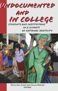 Terry-Ann Jones (editor); Laura Nichols (editor) — Undocumented and in College: Students and Institutions in a Climate of National Hostility
