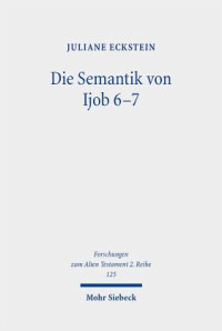 Juliane Eckstein — Die Semantik von Ijob 6-7: Erschließung ihrer Struktur und einzelner Lexeme mittels Isotopieanalyse. Dissertationsschrift